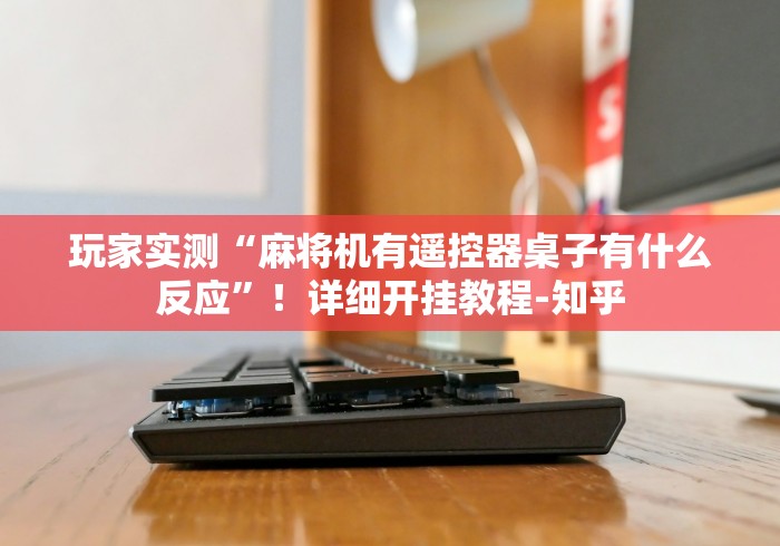 玩家实测“麻将机有遥控器桌子有什么反应”！详细开挂教程-知乎