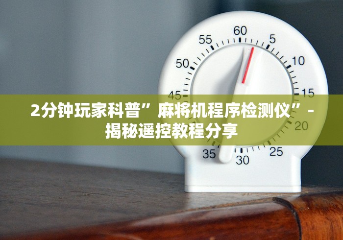 2分钟玩家科普”麻将机程序检测仪”-揭秘遥控教程分享 2分钟玩家科普”麻将机程序检测仪”-揭秘遥控教程分享