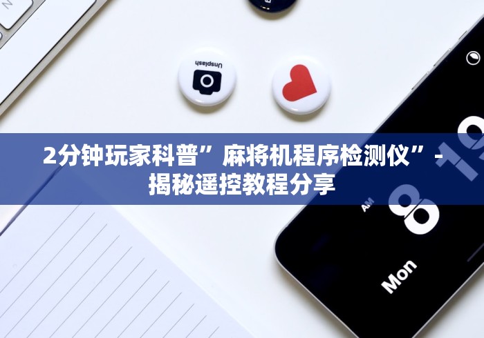 2分钟玩家科普”麻将机程序检测仪”-揭秘遥控教程分享 2分钟玩家科普”麻将机程序检测仪”-揭秘遥控教程分享