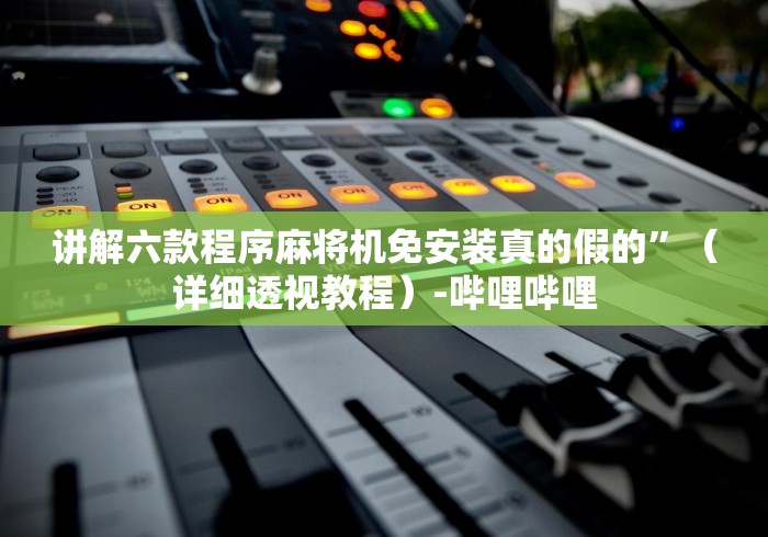讲解六款程序麻将机免安装真的假的”(详细透视教程)-哔哩哔哩 讲解六款程序麻将机免安装真的假的”(详细透视教程)-哔哩哔哩