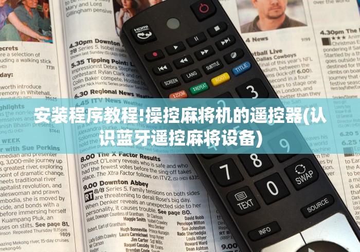 安装程序教程!操控麻将机的遥控器(认识蓝牙遥控麻将设备) 安装程序教程!操控麻将机的遥控器(认识蓝牙遥控麻将设备)