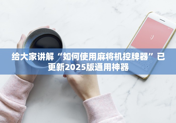 给大家讲解“如何使用麻将机控牌器”已更新2025版通用神器