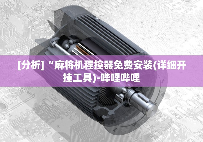 [分析]“麻将机程控器免费安装(详细开挂工具)-哔哩哔哩