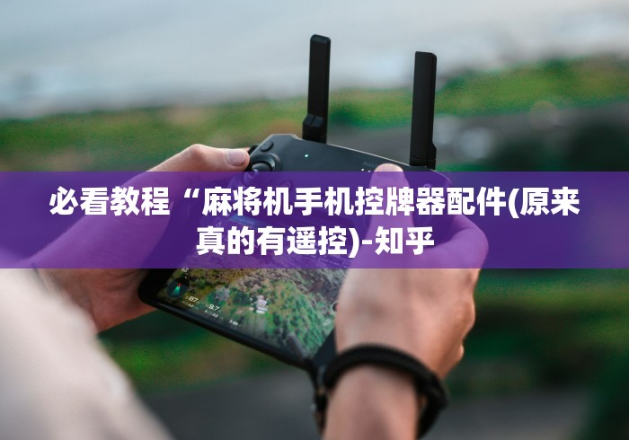 必看教程“麻将机手机控牌器配件(原来真的有遥控)-知乎