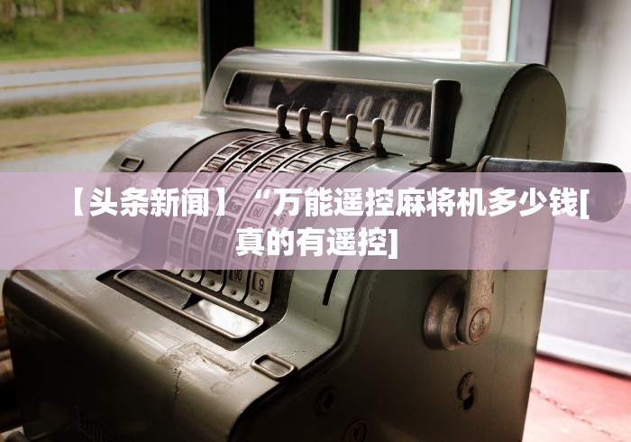 【头条新闻】“万能遥控麻将机多少钱[真的有遥控]