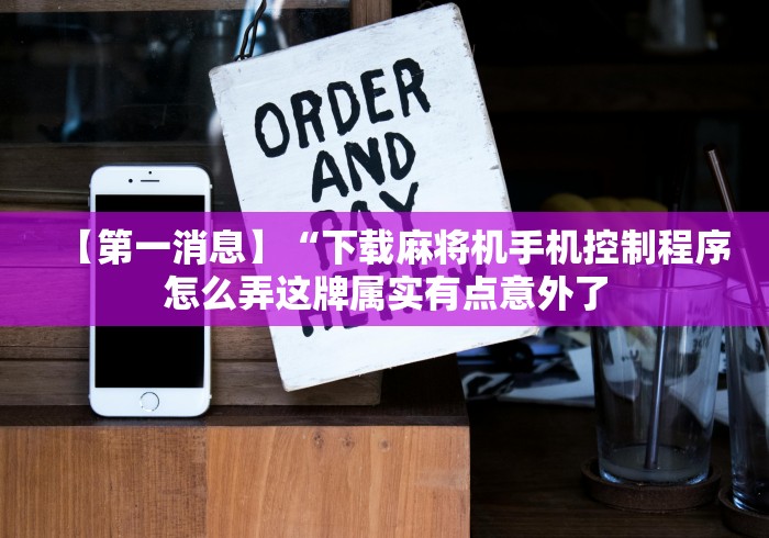 【第一消息】“下载麻将机手机控制程序怎么弄这牌属实有点意外了 【第一消息】“下载麻将机手机控制程序怎么弄这牌属实有点意外了