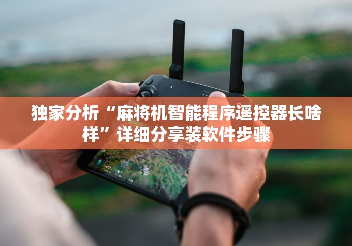 独家分析“麻将机智能程序遥控器长啥样”详细分享装软件步骤 独家分析“麻将机智能程序遥控器长啥样”详细分享装软件步骤