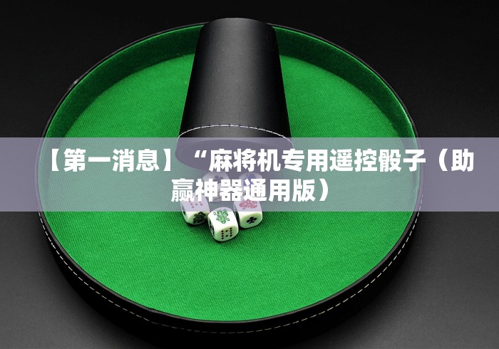 【第一消息】“麻将机专用遥控骰子(助赢神器通用版) 【第一消息】“麻将机专用遥控骰子(助赢神器通用版)