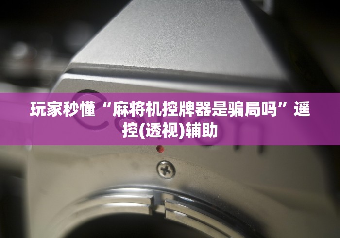 玩家秒懂“麻将机控牌器是骗局吗”遥控(透视)辅助