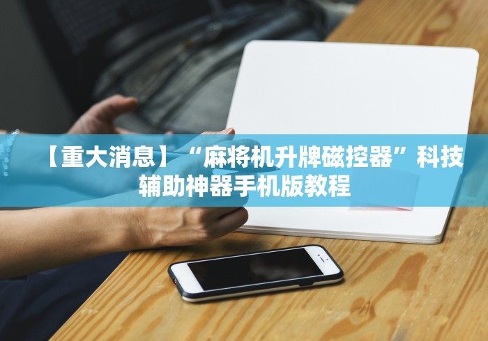 【重大消息】“麻将机升牌磁控器”科技辅助神器手机版教程 【重大消息】“麻将机升牌磁控器”科技辅助神器手机版教程