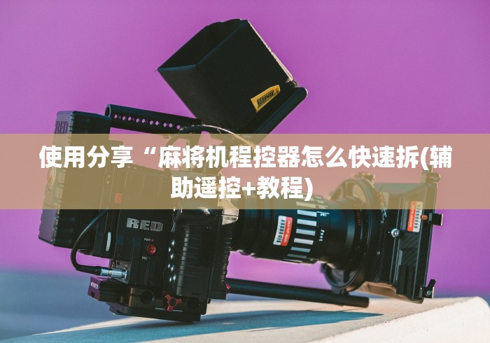 使用分享“麻将机程控器怎么快速拆(辅助遥控+教程) 