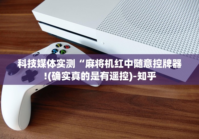 科技媒体实测“麻将机红中随意控牌器!(确实真的是有遥控)-知乎
