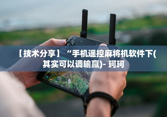 【技术分享】“手机遥控麻将机软件下(其实可以调输赢)- 珂珂