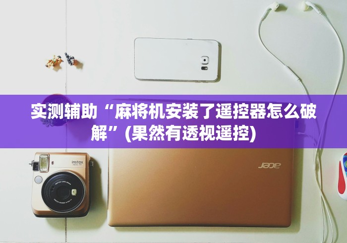 实测辅助“麻将机安装了遥控器怎么破解”(果然有透视遥控)