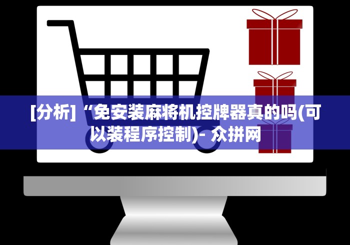 [分析]“免安装麻将机控牌器真的吗(可以装程序控制)- 众拼网