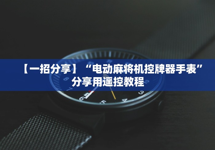 【一招分享】“电动麻将机控牌器手表”分享用遥控教程
