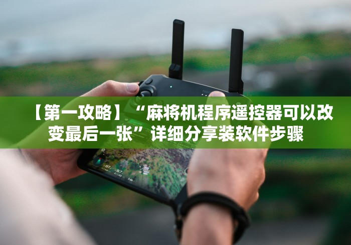 【第一攻略】“麻将机程序遥控器可以改变最后一张”详细分享装软件步骤 【第一攻略】“麻将机程序遥控器可以改变最后一张”详细分享装软件步骤