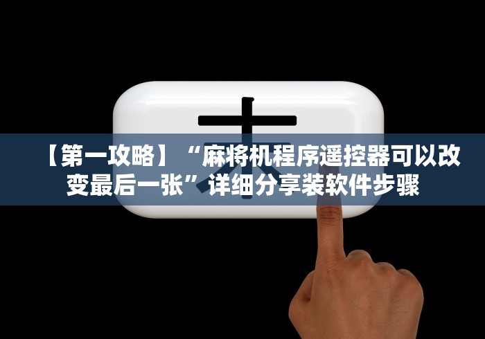 【第一攻略】“麻将机程序遥控器可以改变最后一张”详细分享装软件步骤 【第一攻略】“麻将机程序遥控器可以改变最后一张”详细分享装软件步骤