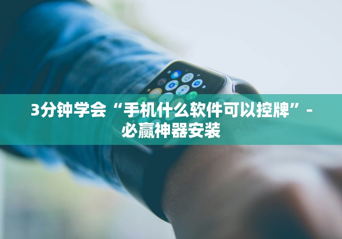 3分钟学会“手机什么软件可以控牌”-必赢神器安装