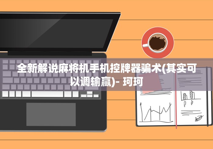 全新解说麻将机手机控牌器骗术(其实可以调输赢)- 珂珂 全新解说麻将机手机控牌器骗术(其实可以调输赢)- 珂珂