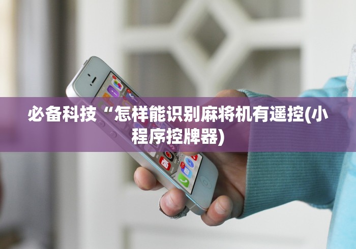 必备科技“怎样能识别麻将机有遥控(小程序控牌器) 必备科技“怎样能识别麻将机有遥控(小程序控牌器)