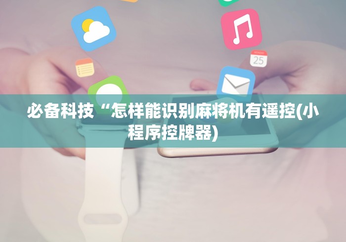 必备科技“怎样能识别麻将机有遥控(小程序控牌器) 必备科技“怎样能识别麻将机有遥控(小程序控牌器)