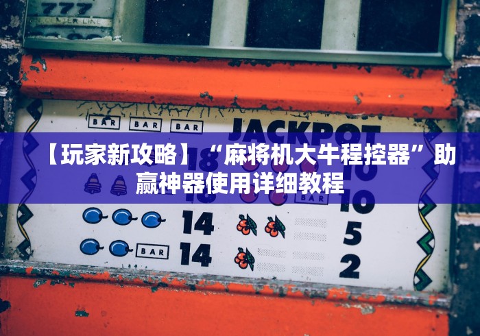 【玩家新攻略】“麻将机大牛程控器”助赢神器使用详细教程