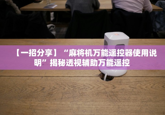 【一招分享】“麻将机万能遥控器使用说明”揭秘透视辅助万能遥控 