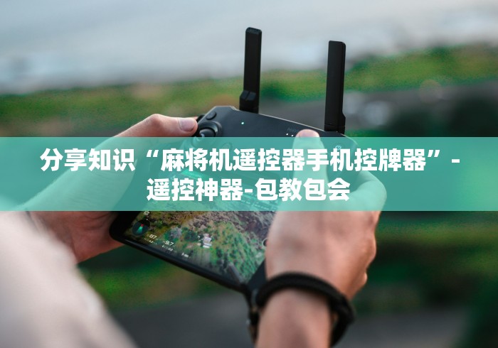 分享知识“麻将机遥控器手机控牌器”-遥控神器-包教包会 分享知识“麻将机遥控器手机控牌器”-遥控神器-包教包会