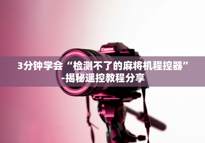 3分钟学会“检测不了的麻将机程控器”-揭秘遥控教程分享 3分钟学会“检测不了的麻将机程控器”-揭秘遥控教程分享