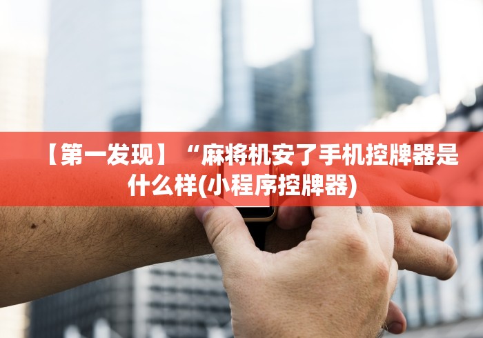 【第一发现】“麻将机安了手机控牌器是什么样(小程序控牌器) 【第一发现】“麻将机安了手机控牌器是什么样(小程序控牌器)