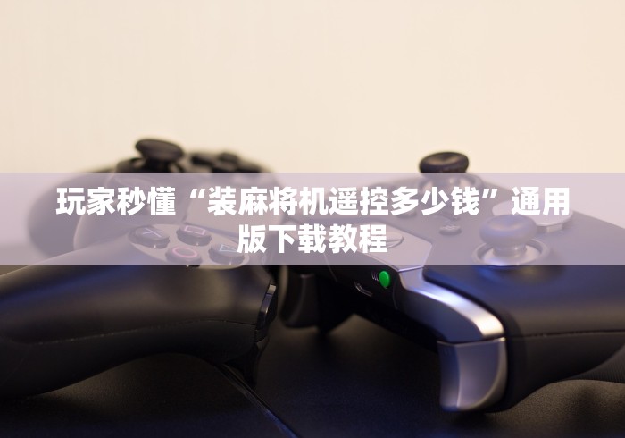 玩家秒懂“装麻将机遥控多少钱”通用版下载教程