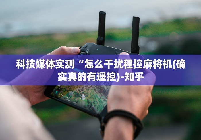 科技媒体实测“怎么干扰程控麻将机(确实真的有遥控)-知乎