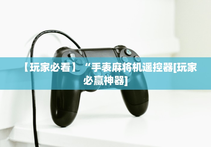 【玩家必看】“手表麻将机遥控器[玩家必赢神器]