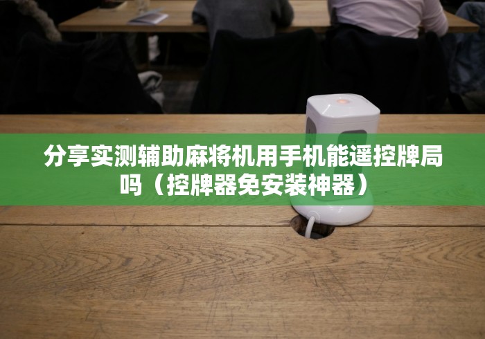 分享实测辅助麻将机用手机能遥控牌局吗(控牌器免安装神器) 分享实测辅助麻将机用手机能遥控牌局吗(控牌器免安装神器)