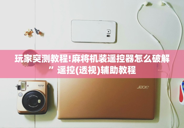 玩家突测教程!麻将机装遥控器怎么破解”遥控(透视)辅助教程 玩家突测教程!麻将机装遥控器怎么破解”遥控(透视)辅助教程