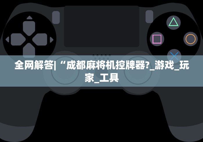 全网解答|“成都麻将机控牌器?_游戏_玩家_工具