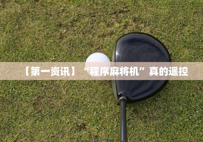 【第一资讯】“程序麻将机”真的遥控