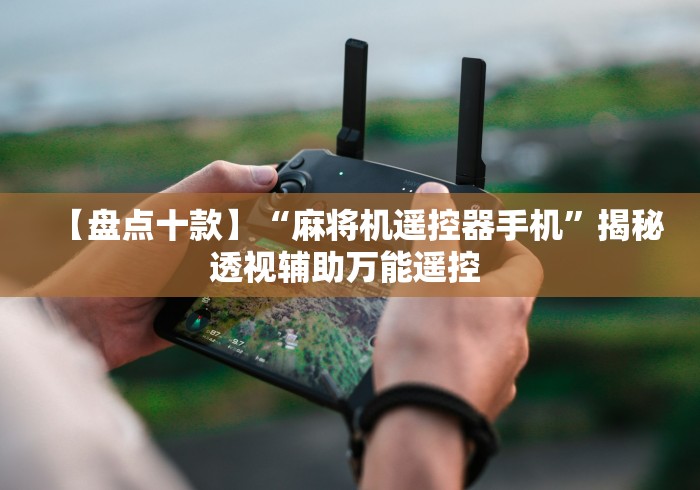 【盘点十款】“麻将机遥控器手机”揭秘透视辅助万能遥控 