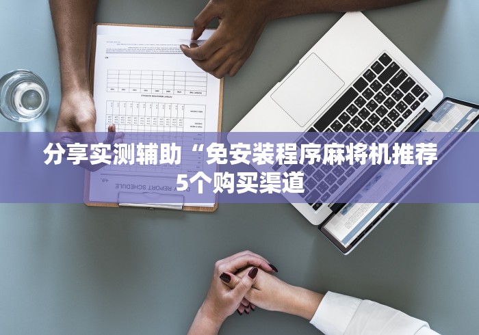 分享实测辅助“免安装程序麻将机推荐5个购买渠道