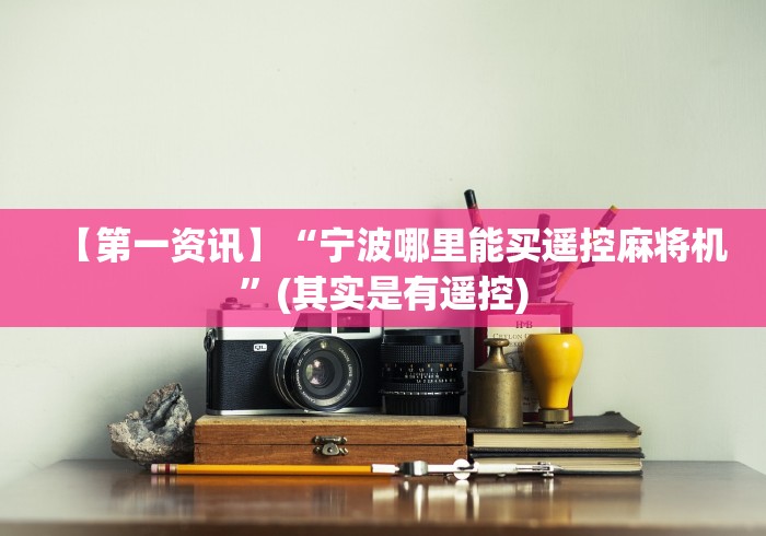 【第一资讯】“宁波哪里能买遥控麻将机”(其实是有遥控) 【第一资讯】“宁波哪里能买遥控麻将机”(其实是有遥控)