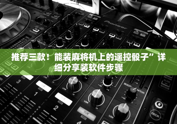 推荐三款!能装麻将机上的遥控骰子”详细分享装软件步骤 推荐三款!能装麻将机上的遥控骰子”详细分享装软件步骤