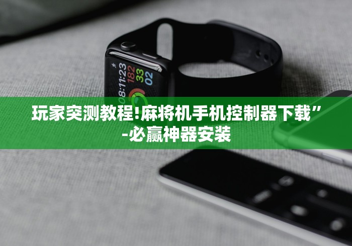 玩家突测教程!麻将机手机控制器下载”-必赢神器安装 玩家突测教程!麻将机手机控制器下载”-必赢神器安装