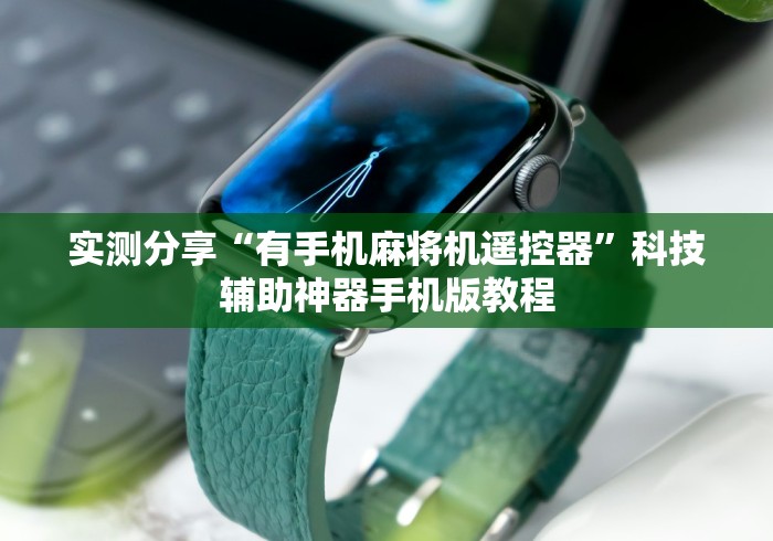 实测分享“有手机麻将机遥控器”科技辅助神器手机版教程 实测分享“有手机麻将机遥控器”科技辅助神器手机版教程