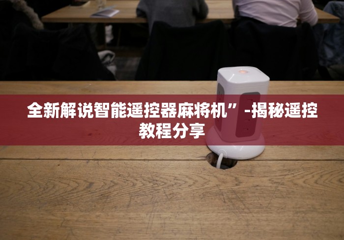 全新解说智能遥控器麻将机”-揭秘遥控教程分享 全新解说智能遥控器麻将机”-揭秘遥控教程分享