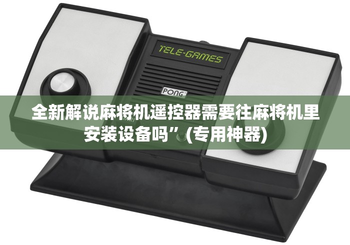 全新解说麻将机遥控器需要往麻将机里安装设备吗”(专用神器)