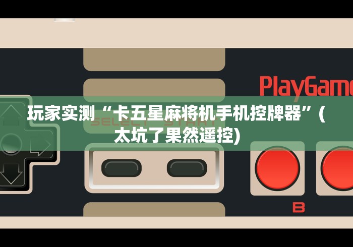玩家实测“卡五星麻将机手机控牌器”(太坑了果然遥控) 玩家实测“卡五星麻将机手机控牌器”(太坑了果然遥控)