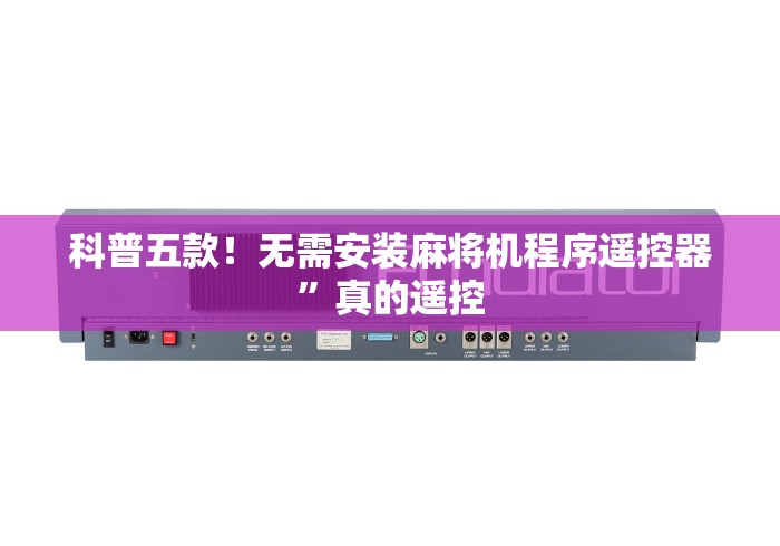 科普五款!无需安装麻将机程序遥控器”真的遥控 科普五款!无需安装麻将机程序遥控器”真的遥控