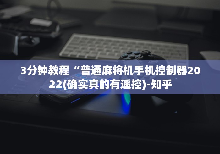 3分钟教程“普通麻将机手机控制器2022(确实真的有遥控)-知乎 3分钟教程“普通麻将机手机控制器2022(确实真的有遥控)-知乎