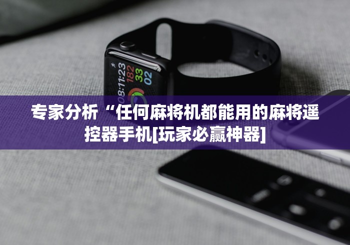 专家分析“任何麻将机都能用的麻将遥控器手机[玩家必赢神器]